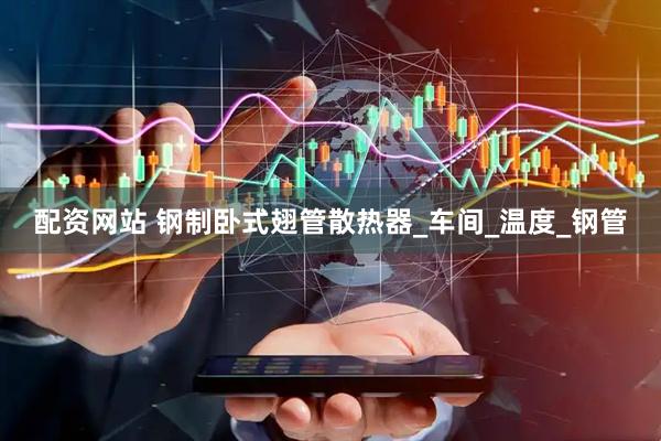 配资网站 钢制卧式翅管散热器_车间_温度_钢管